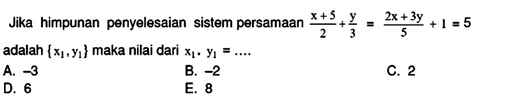 Jika himpunan penyelesaian sistem persamaan  (x+5)/(2)+(y)/(3)=(2 x+3 y)/(5)+1=5  adalah  {x_(1), y_(1)}  maka nilai dari  x_(1) . y_(1)=... 

