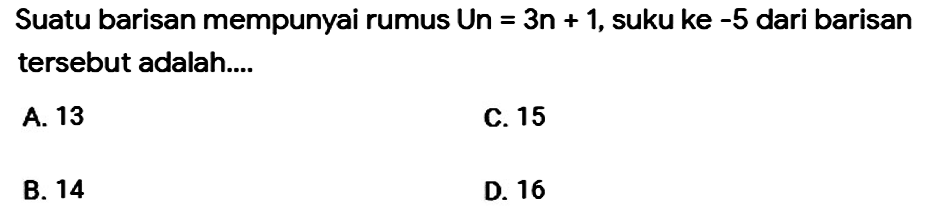 Suatu barisan mempunyai rumus  U n=3 n+1 , suku ke  -5  dari barisan tersebut adalah....
