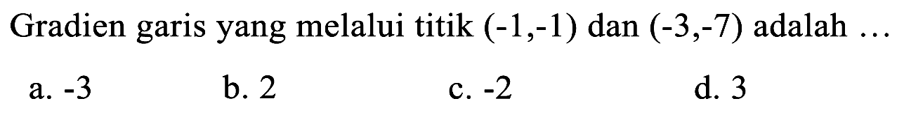 Gradien garis yang melalui titik (-1, -1) dan (-3, -7) adalah ... 