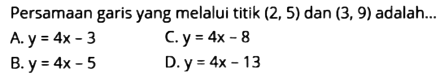 Persamaan garis yang melalui titik  (2,5)  dan  (3,9)  adalah...