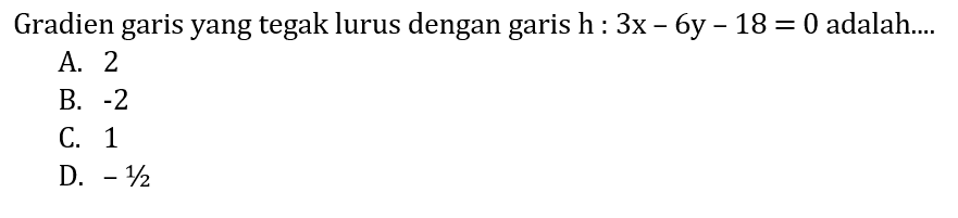 Gradien garis yang tegak lurus dengan garis h: 3x-6y-18=0 adalah.... 