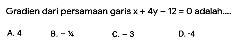 Gradien dari persamaan garis x+4y-12=0 adalah .... 