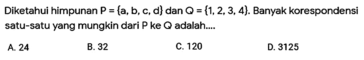 Diketahui himpunan  P={a, b, c, d}  dan  Q=[1,2,3,4}. Banyak korespondensi satu-satu yang mungkin dari  P  ke  Q  adalah.... 