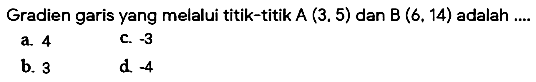 Gradien garis yang melalui titik-titik  A(3.5) dan B(6,14)  adalah .... 