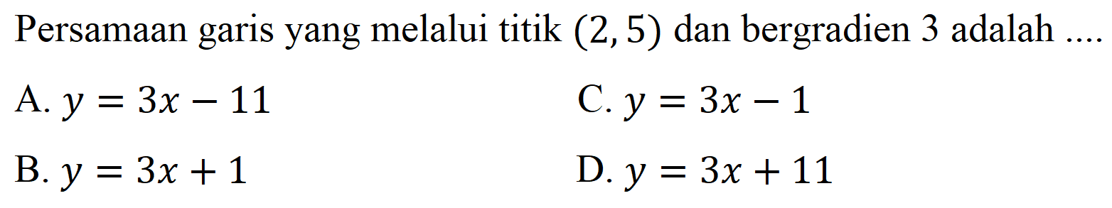 Persamaan garis yang melalui titik  (2,5)  dan bergradien 3 adalah ....