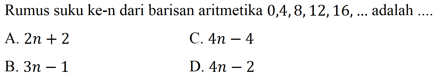 Rumus suku ke-n dari barisan aritmetika 0,4,8,12,16, ... adalah  .... 