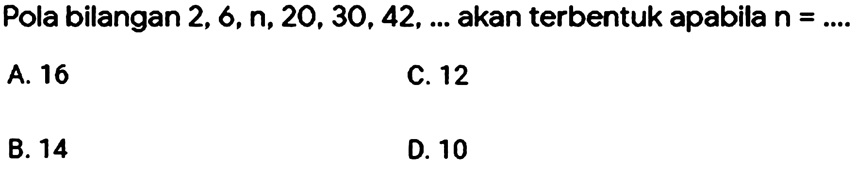 Pola bilangan 2, 6, n, 20, 30, 42, ... akan terbentuk apabila n=...