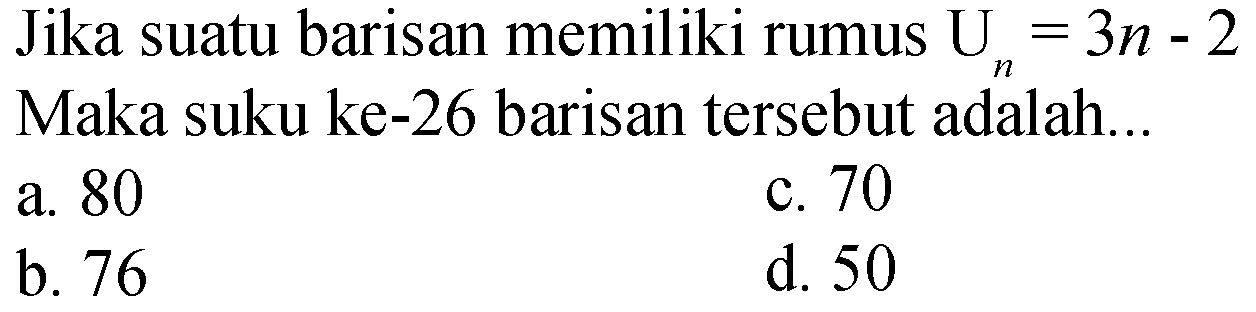 Jika suatu barisan memiliki rumus Un=3n-2 Maka suku ke-26 barisan tersebut adalah...