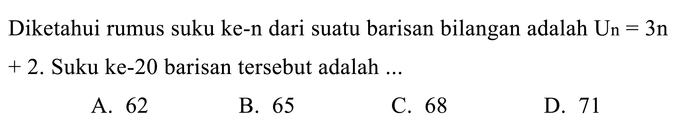 Diketahui rumus suku ke-n dari suatu barisan bilangan adalah  Un=3n+2. Suku ke-20 barisan tersebut adalah ...