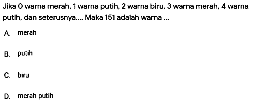 Jika 0 warna merah, 1 warna putih, 2 warna biru, 3 warna merah, 4 warna putih, dan seterusnya.... Maka 151 adalah warna ...
