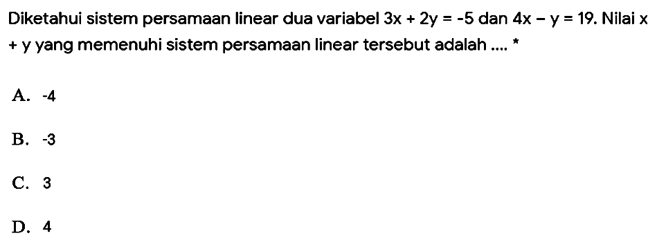 Diketahui sistem persamaan linear dua variabel 3x + 2y=-5 dan 4x - y=19. Nilai x + y yang memenuhi sistem persamaan linear tersebut adalah .... *