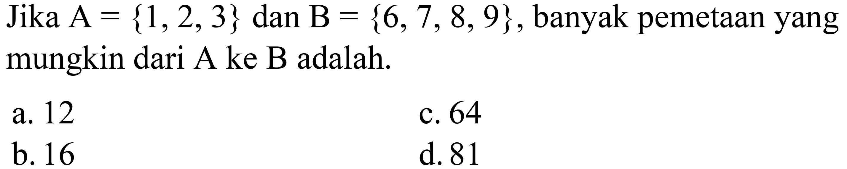 Jika A={1, 2, 3} dan B={6, 7, 8, 9}, banyak pemetaan yang mungkin dari A ke B adalah..... 