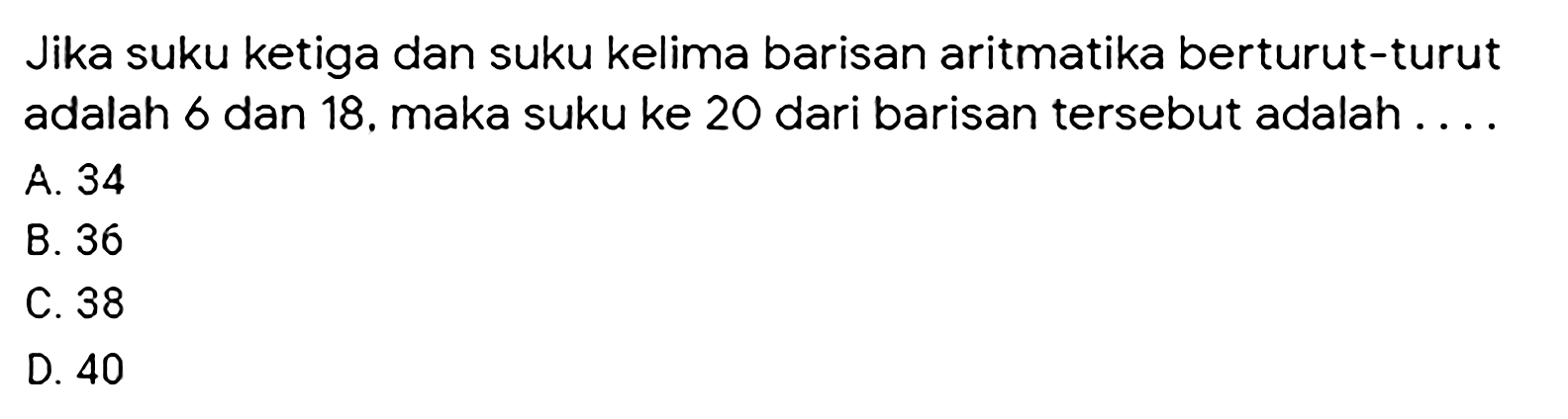 Jika suku ketiga dan suku kelima barisan aritmatika berturut-turut adalah 6 dan 18, maka suku ke 20 dari barisan tersebut adalah