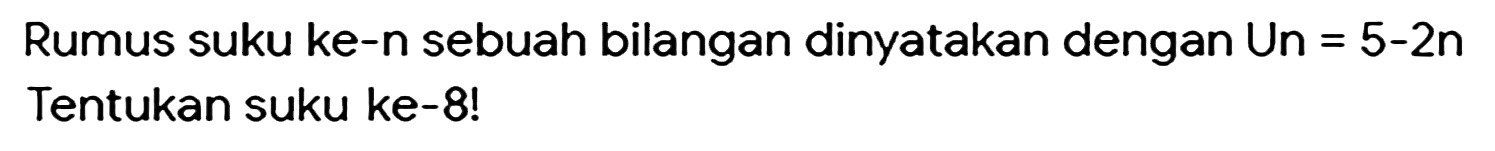 Rumus suku ke-n sebuah bilangan dinyatakan dengan Un = 5-2n Tentukan suku ke-8!