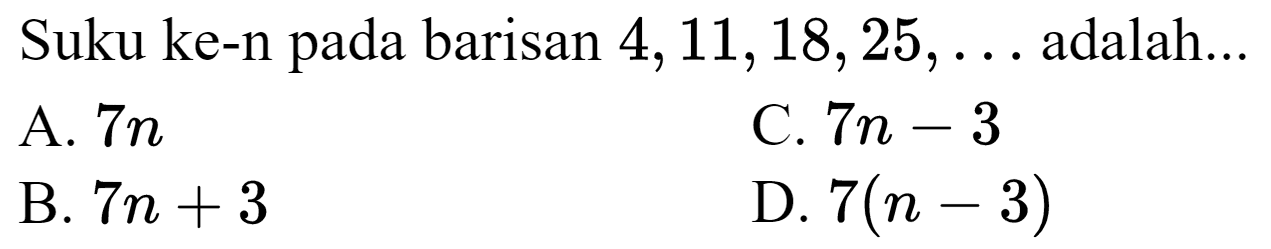 Suku ke-n pada barisan  4,11,18,25, ...  adalah...