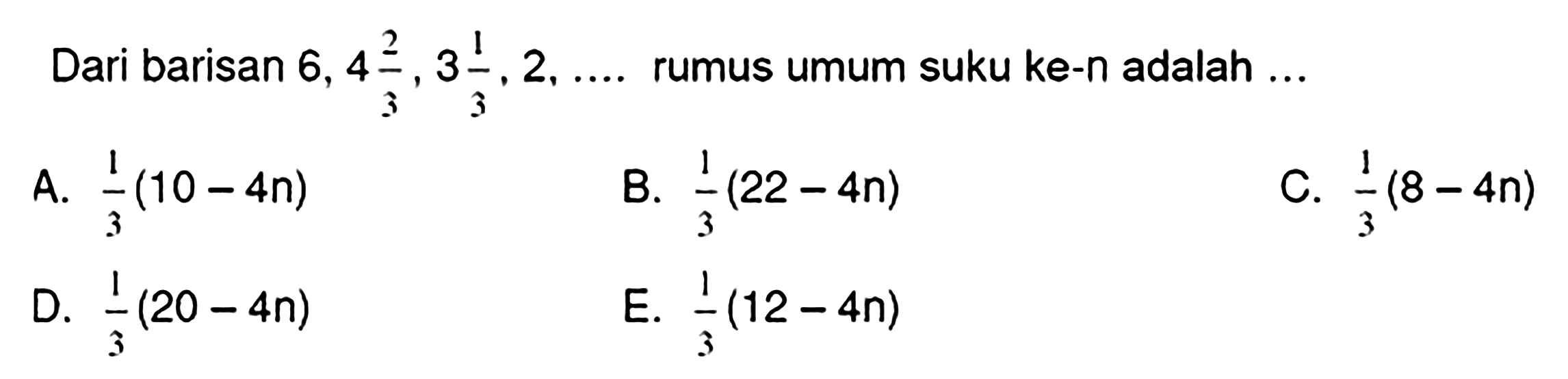 Dari barisan  6,4 (2)/(3), 3 (1)/(3), 2, ...  rumus umum suku ke-n adalah ...