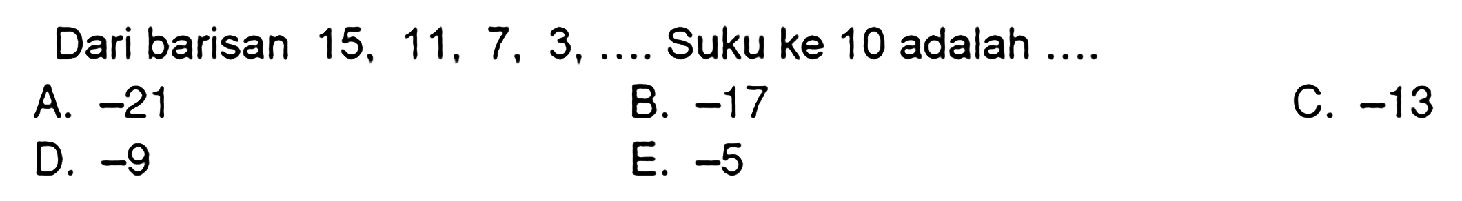 Dari barisan  15,11,7,3, ...  Suku ke 10 adalah ....