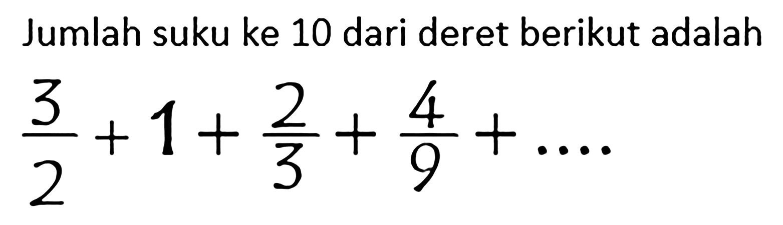 Jumlah suku ke 10 dari deret berikut adalah

(3)/(2)+1+(2)/(3)+(4)/(9)+...
