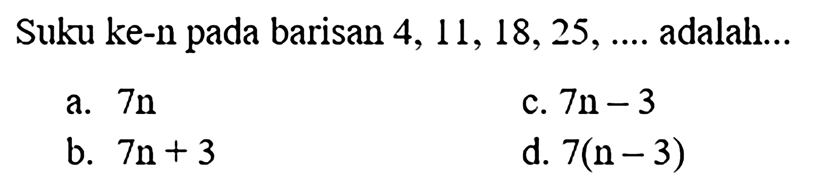 Suku ke-n pada barisan  4,11,18,25, ... .  adalah...