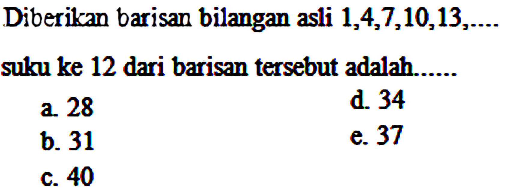 Diberikan barisan bilangan asli  1,4,7,10,13, ... 
suku ke 12 dari barisan tersebut adalah......