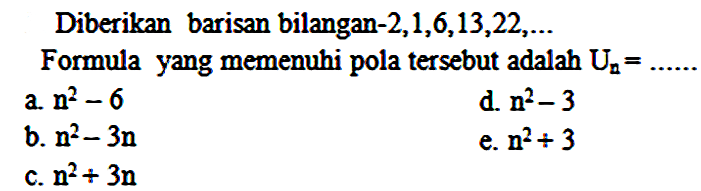 Diberikan barisan bilangan  -2,1,6,13,22, ...  Formula yang memenuhi pola tersebut adalah  U_(n)=