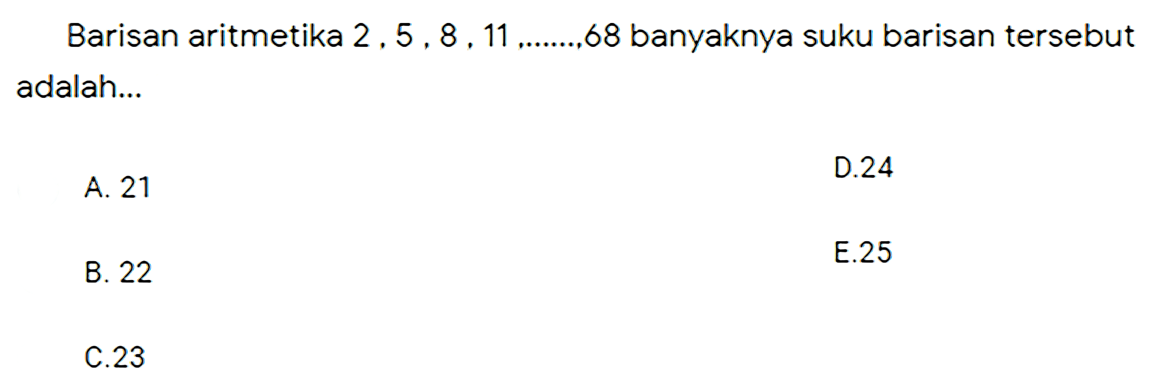 Barisan aritmetika  2,5,8,11 
68 banyaknya suku barisan tersebut adalah...