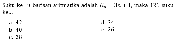 Suku ke-n barisan aritmatika adalah  U_(n)=3 n+1 , maka 121 suku ke...