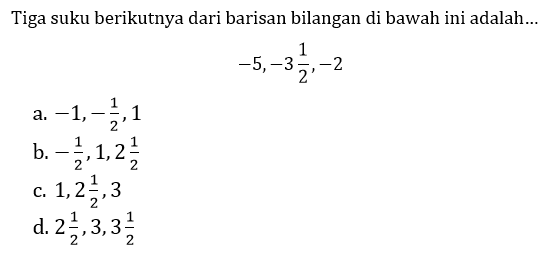 Tiga suku berikutnya dari barisan bilangan di bawah ini adalah...

-5,-3 (1)/(2),-2
