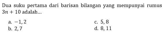 Dua suku pertama dari barisan bilangan yang mempunyai rumus  3n + 10  adalah...