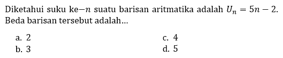 Diketahui suku ke-n suatu barisan aritmatika adalah  U_(n)=5 n-2 . Beda barisan tersebut adalah...