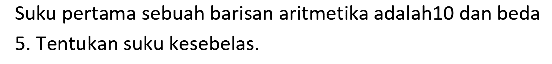 Suku pertama sebuah barisan aritmetika adalah10 dan beda 5. Tentukan suku kesebelas.