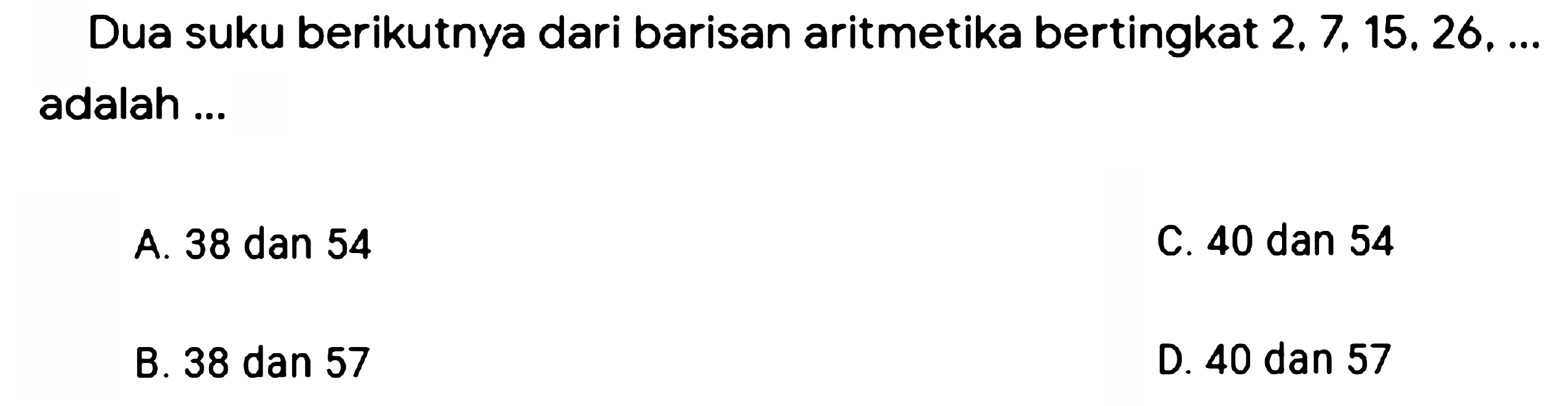 Dua suku berikutnya dari barisan aritmetika bertingkat  2.7,15,26, ...  adalah ...