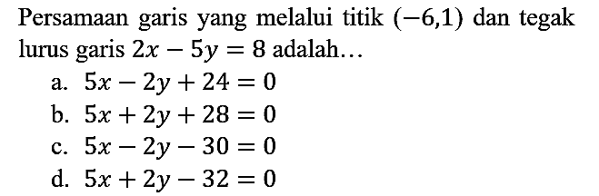 Persamaan garis yang melalui titik  (-6,1)  dan tegak lurus garis  2 x-5 y=8  adalah...
