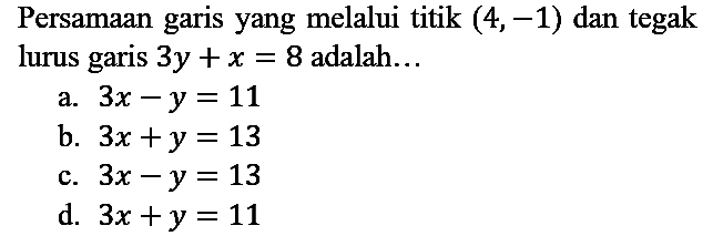 Persamaan garis yang melalui titik  (4,-1)  dan tegak lurus garis  3 y+x=8  adalah...
