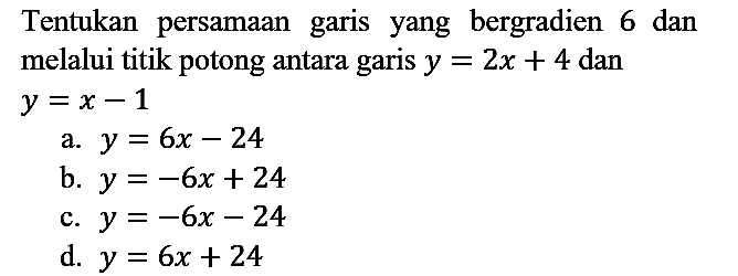 Tentukan persamaan garis yang bergradien 6 dan melalui titik potong antara garis  y=2 x+4  dan  y=x-1 
