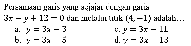 Persamaan garis yang sejajar dengan garis
 3 x-y+12=0  dan melalui titik  (4,-1)  adalah...
