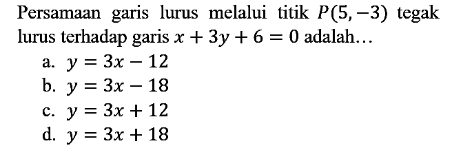 Persamaan garis lurus melalui titik  P(5,-3)  tegak lurus terhadap garis  x+3 y+6=0  adalah...
