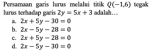 Persamaan garis lurus melalui titik  Q(-1,6)  tegak lurus terhadap garis  2 y=5 x+3  adalah...
