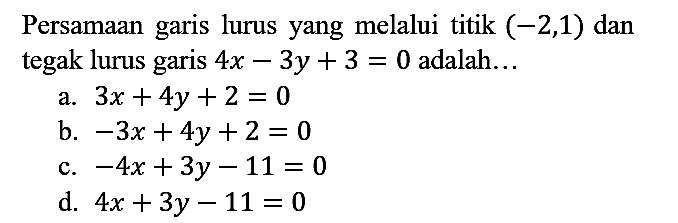 Persamaan garis lurus yang melalui titik  (-2,1)  dan tegak lurus garis  4 x-3 y+3=0  adalah...
