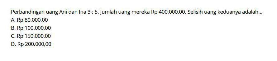 Perbandingan uang Ani dan Ina 3:5. Jumlah uang mereka Rp 400.000,00. Selisih uang keduanya adalah...