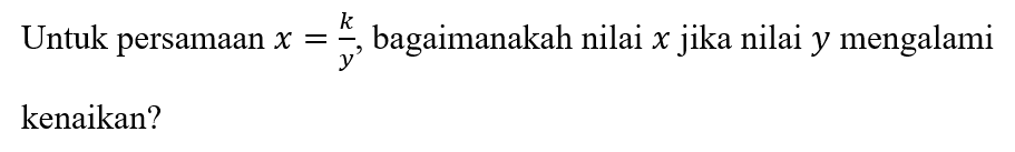 Untuk persamaan x=k/y, bagaimanakah nilai x jika nilai y mengalami kenaikan? 