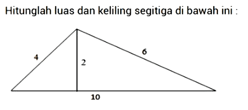 Hitunglah luas dan keliling segitiga di bawah ini : 4 2 6 10