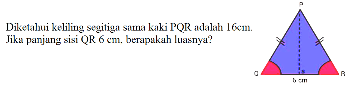 Diketahui keliling segitiga sama kaki PQR adalah 16 cm. Jika panjang sisi QR 6 cm, berapakah luasnya?