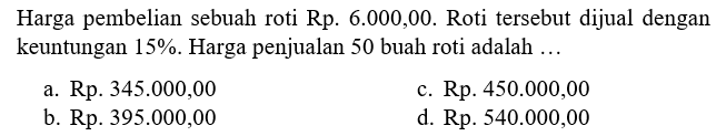 Harga pembelian sebuah roti Rp6.000,00. Roti tersebut dijual dengan keuntungan 15%. Harga penjualan 50 buah roti adalah ... 