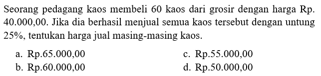 Seorang pedagang kaos membeli 60 kaos dari grosir dengan harga Rp. 40.000,00. Jika dia berhasil menjual semua kaos tersebut dengan untung 25%, tentukan harga jual masing-masing kaos.