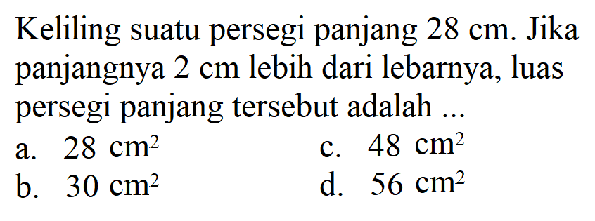 Keliling suatu persegi panjang  28 cm . Jika panjangnya  2 cm  lebih dari lebarnya, luas persegi panjang   tersebut adalah ...