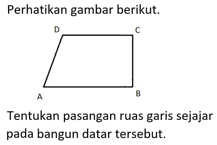 Perhatikan gambar berikut. A B C DTentukan pasangan ruas garis sejajar pada bangun datar tersebut.