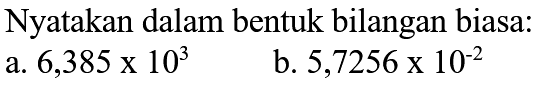 Nyatakan dalam bentuk bilangan biasa. a. 6,385x10^3 b. 5,7256x10^-2