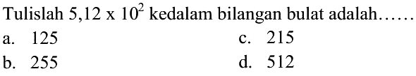 Tulislah 5,12 x 10^2 ke dalam bilangan bulat adalah ....