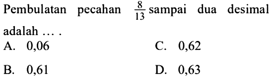 Pembulatan pecahan 8/13 sampai dua desimal adalah ....
